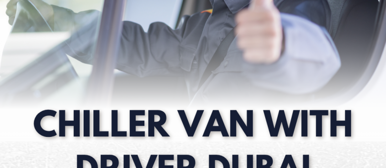 Chiller Van with Driver in Dubai – Reliable Refrigerated Transport in UAE