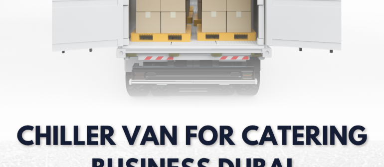 Chiller Van for Catering Business in Dubai – Reliable Cold Transport Solutions in UAE