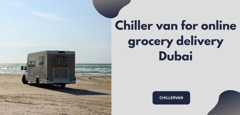 Chiller van for online grocery delivery Dubai
