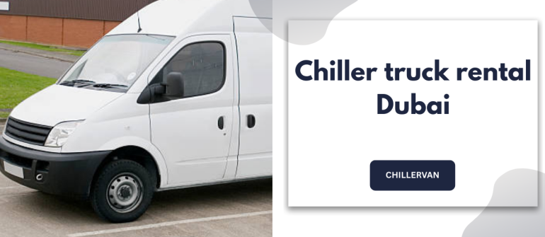 Chiller Truck Rental Dubai – Reliable Temperature-Controlled Transport Services in the UAE