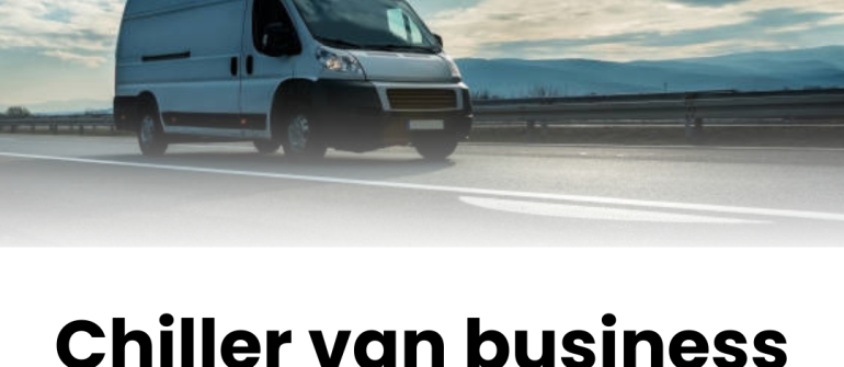 Chiller Van Business Dubai – Complete Guide to Refrigerated Transport Services in the UAE