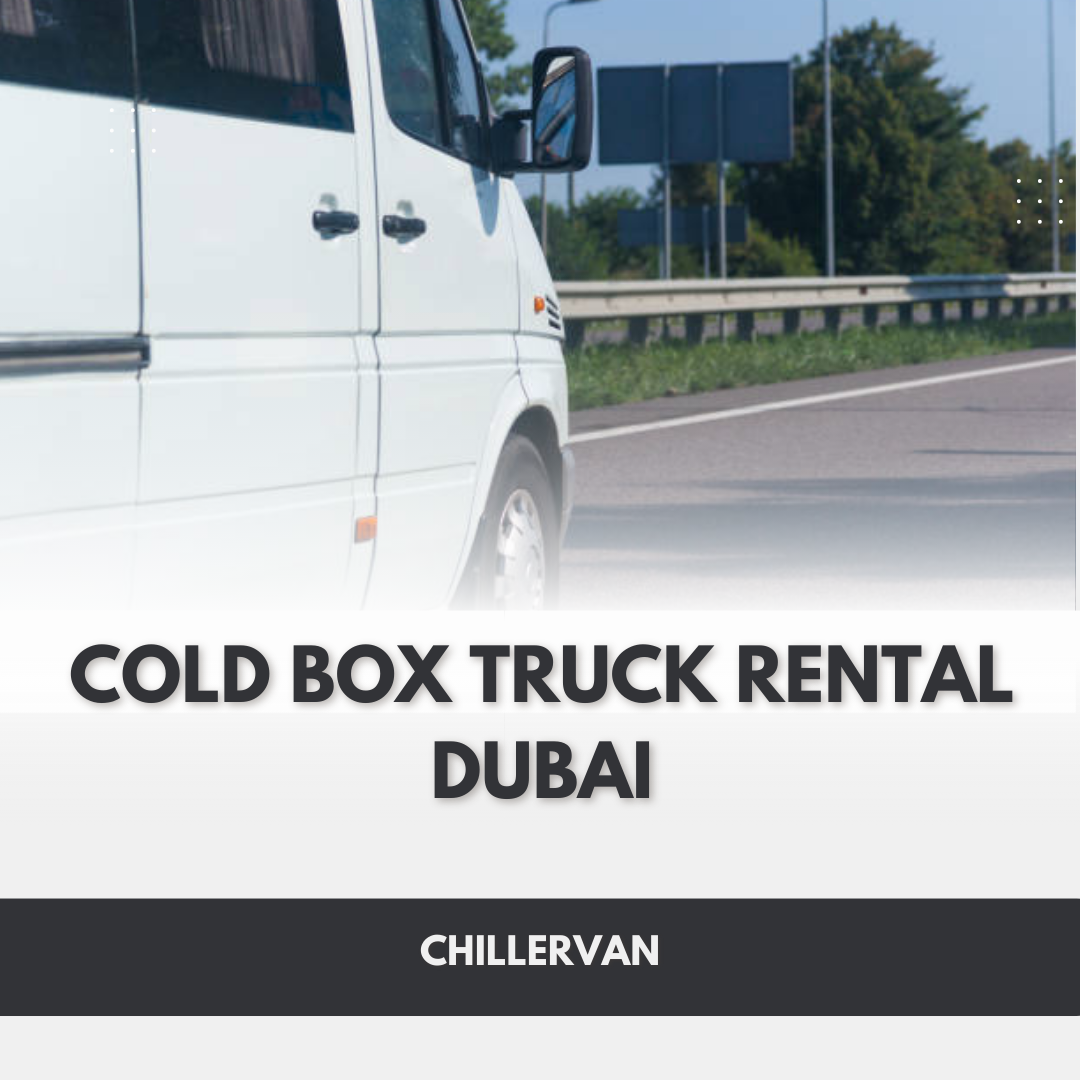 Cold Box Truck Rental Dubai – Reliable Temperature-Controlled Transport Services in UAE